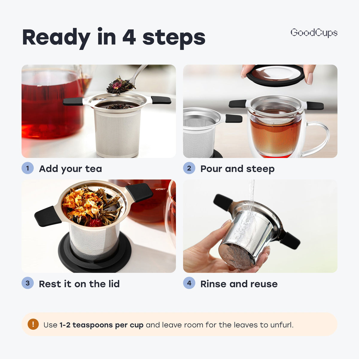 Ready in 4 steps: add your tea, pour and steep, rest it on the lid, rinse and reuse
